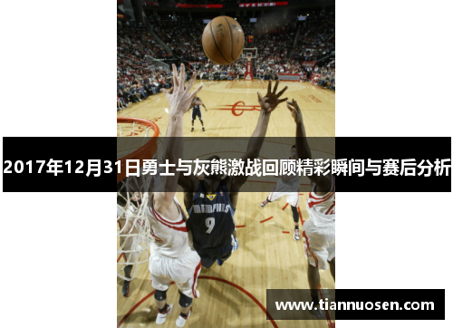 2017年12月31日勇士与灰熊激战回顾精彩瞬间与赛后分析
