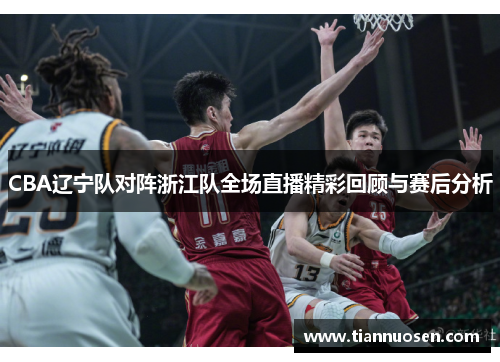 CBA辽宁队对阵浙江队全场直播精彩回顾与赛后分析