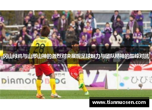 冈山绿鸡与山形山神的激烈对决展现足球魅力与团队精神的巅峰对抗