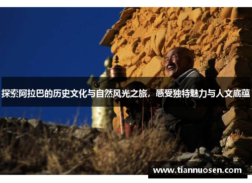 探索阿拉巴的历史文化与自然风光之旅，感受独特魅力与人文底蕴