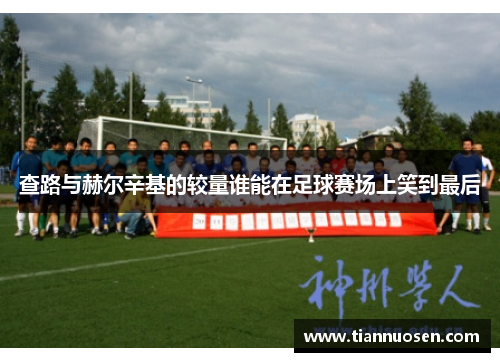 查路与赫尔辛基的较量谁能在足球赛场上笑到最后