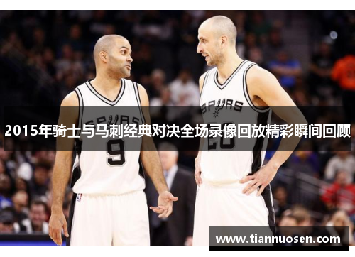 2015年骑士与马刺经典对决全场录像回放精彩瞬间回顾