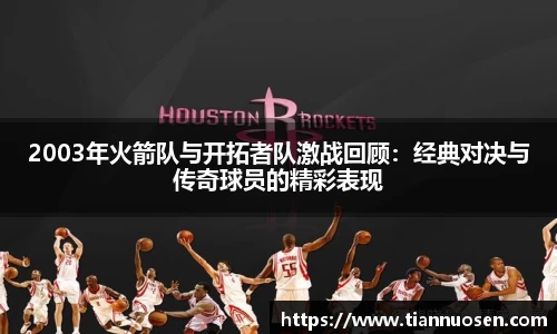 2003年火箭队与开拓者队激战回顾：经典对决与传奇球员的精彩表现