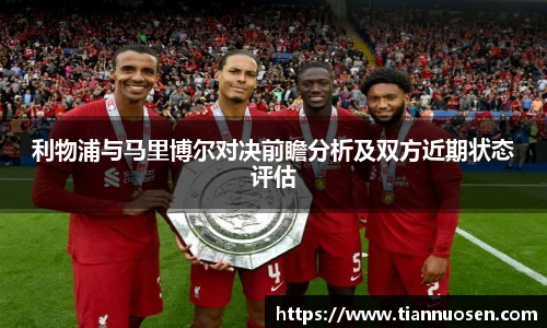 利物浦与马里博尔对决前瞻分析及双方近期状态评估