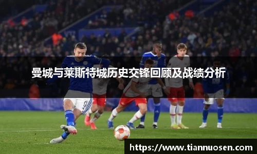 曼城与莱斯特城历史交锋回顾及战绩分析