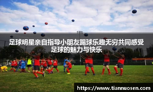 足球明星亲自指导小朋友踢球乐趣无穷共同感受足球的魅力与快乐