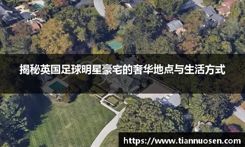 揭秘英国足球明星豪宅的奢华地点与生活方式