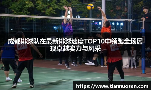 成都排球队在最新排球速度TOP10中领跑全场展现卓越实力与风采